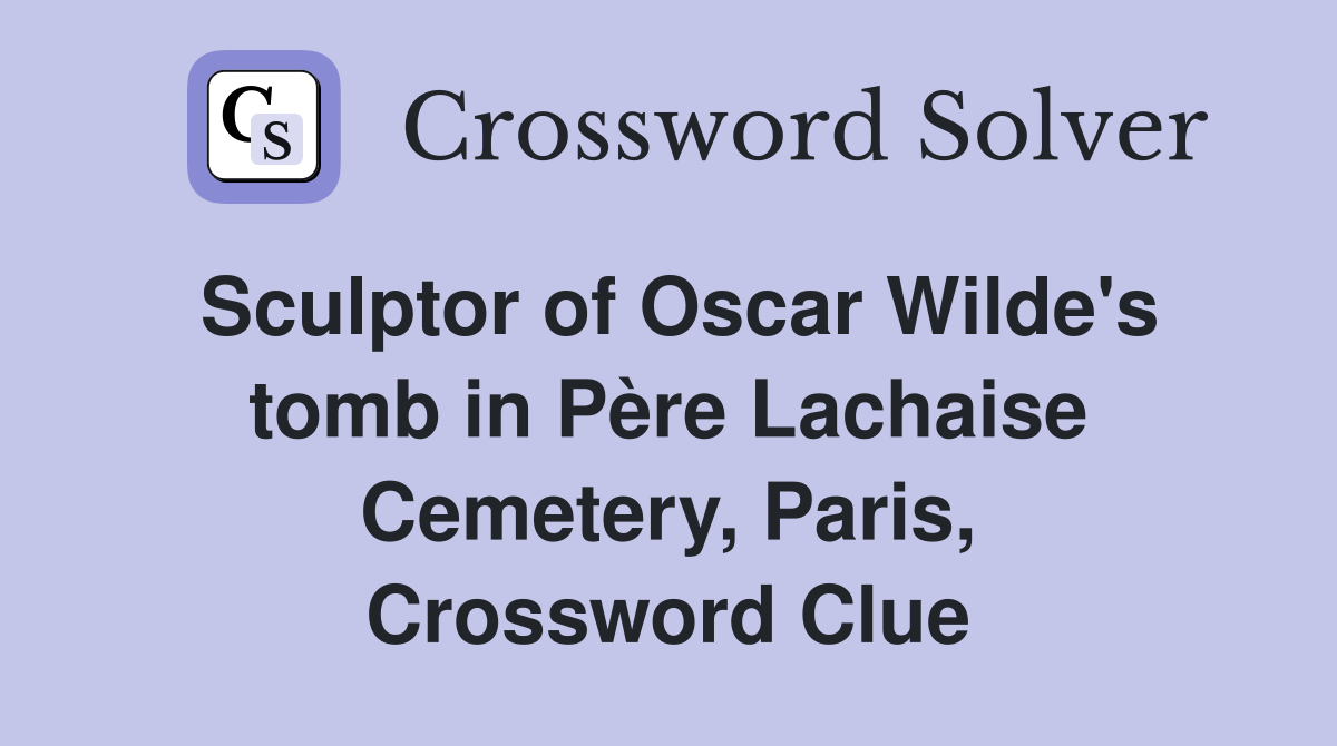 Sculptor of Oscar Wilde's tomb in Père Lachaise Cemetery, Paris, Crossword Clue