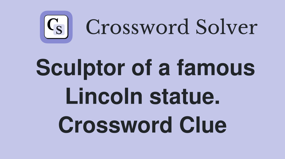 Sculptor of a famous Lincoln statue. Crossword Clue