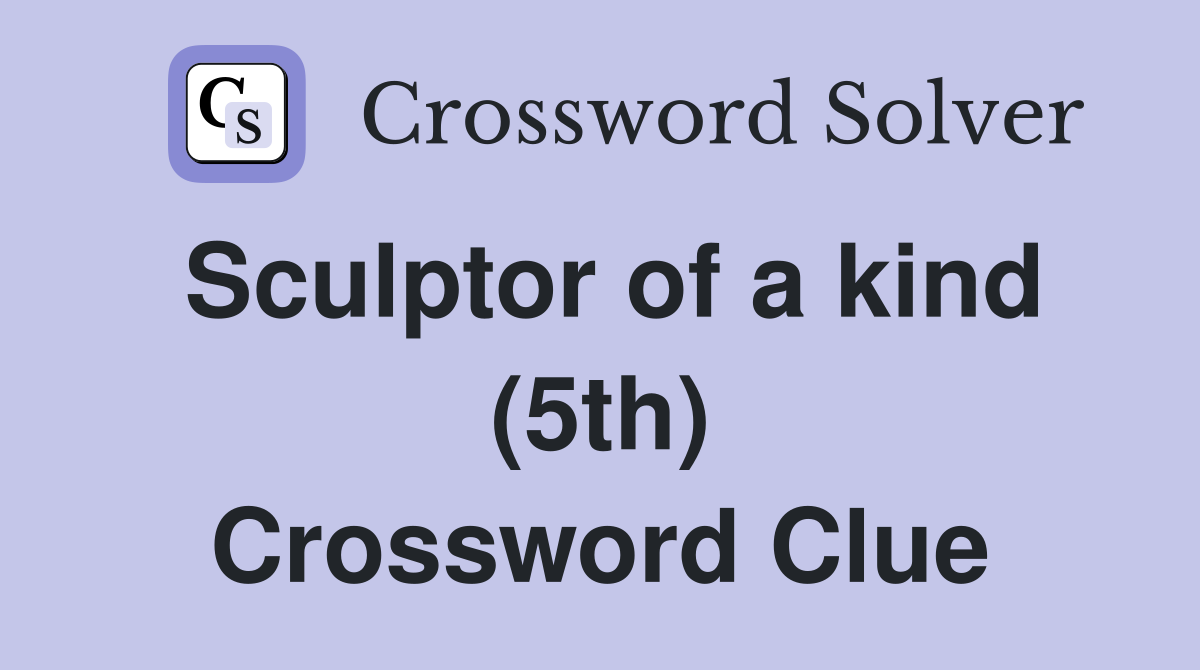 Sculptor of a kind (5th) Crossword Clue