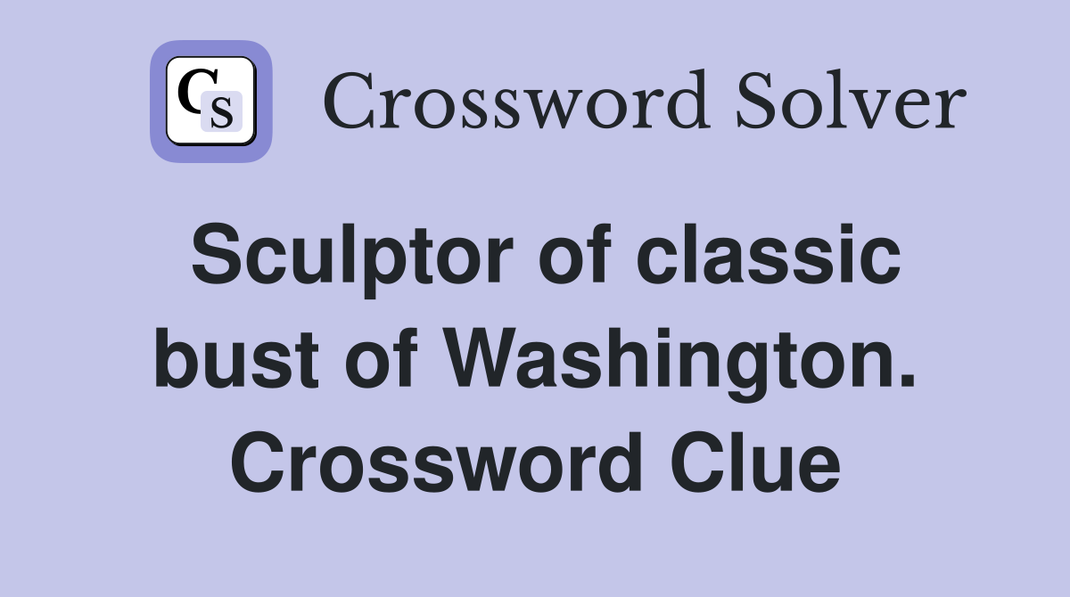 Sculptor of classic bust of Washington. Crossword Clue