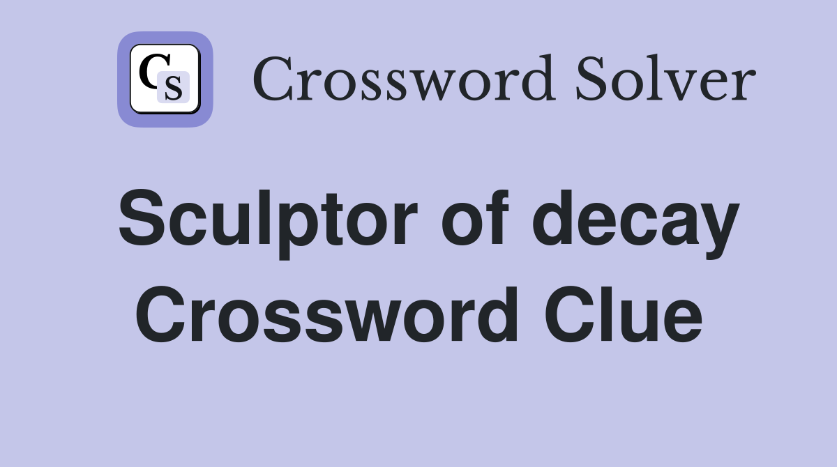Sculptor of decay Crossword Clue