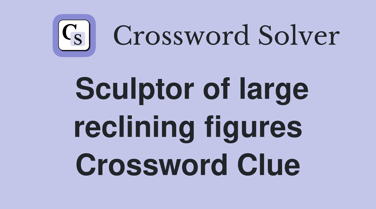 Sculptor of large reclining figures Crossword Clue