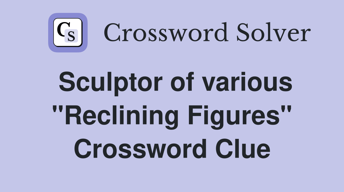 Sculptor of various "Reclining Figures" Crossword Clue