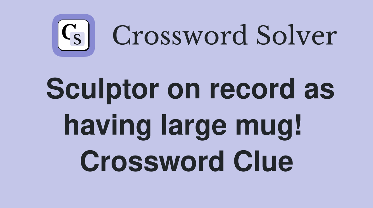 Sculptor on record as having large mug!  Crossword Clue
