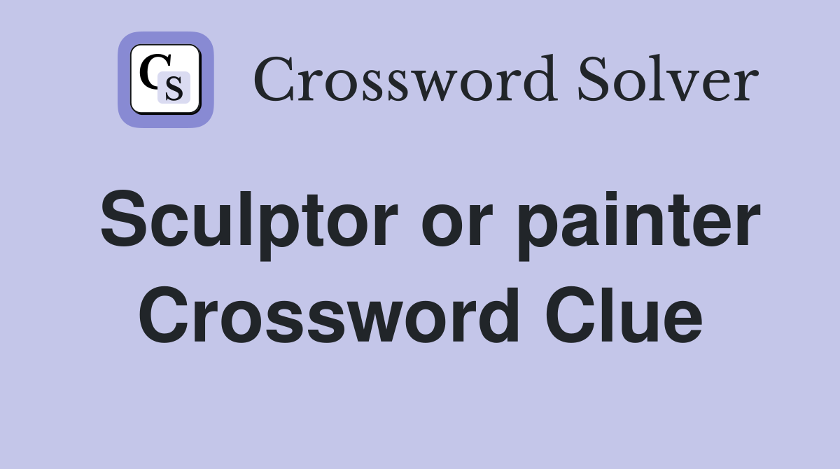 Sculptor or painter Crossword Clue