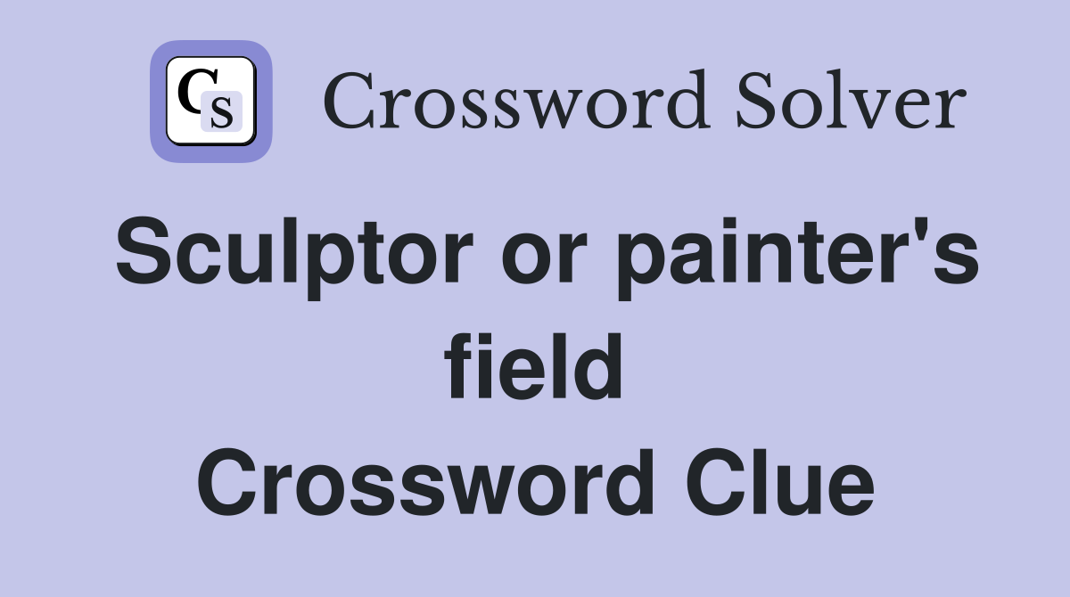 Sculptor or painter's field Crossword Clue