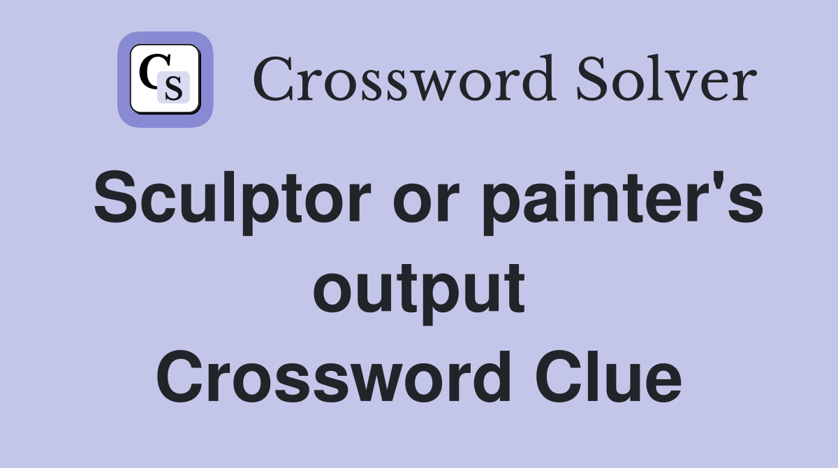 Sculptor or painter's output Crossword Clue
