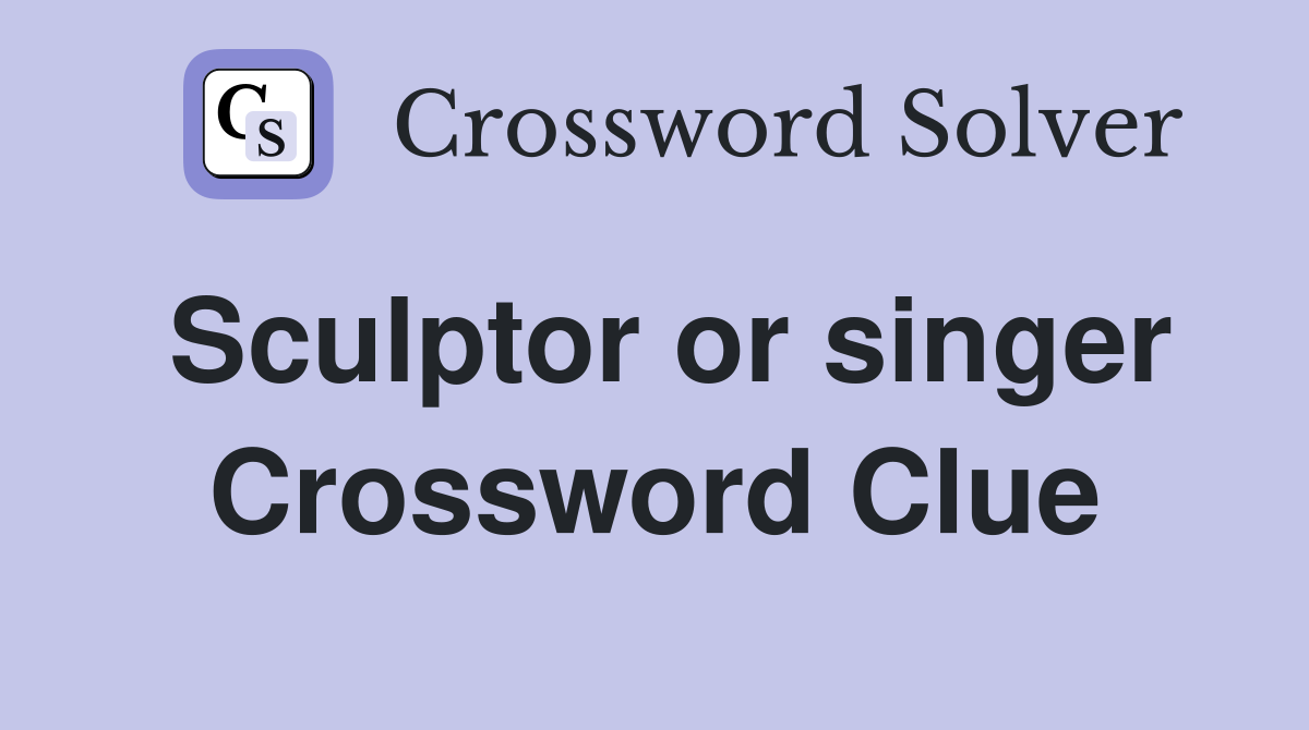 Sculptor or singer Crossword Clue