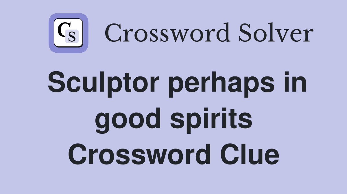 Sculptor perhaps in good spirits Crossword Clue