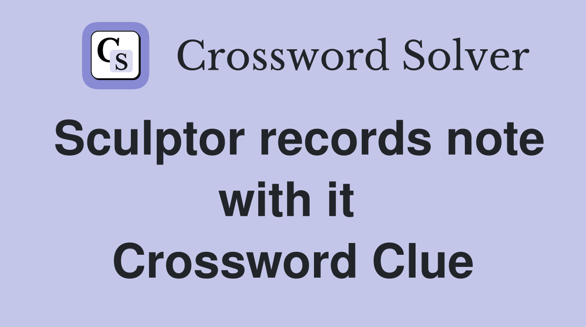 Sculptor records note with it  Crossword Clue
