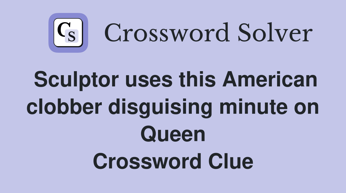 Sculptor uses this American clobber disguising minute on Queen Crossword Clue