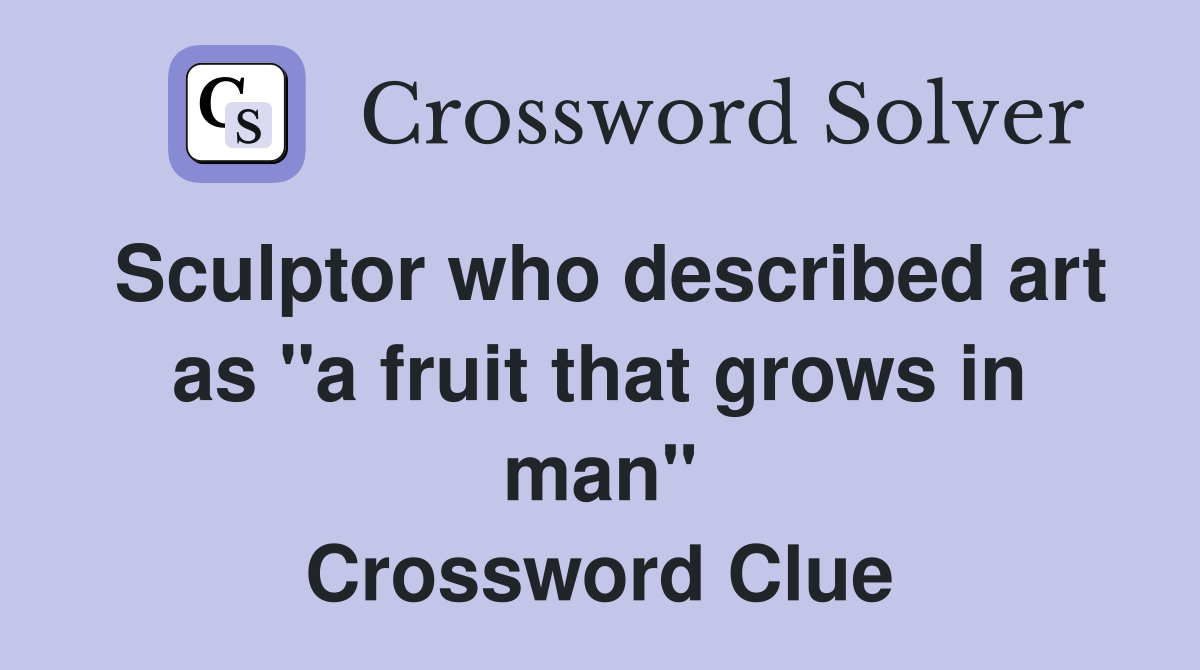 Sculptor who described art as "a fruit that grows in man" Crossword Clue