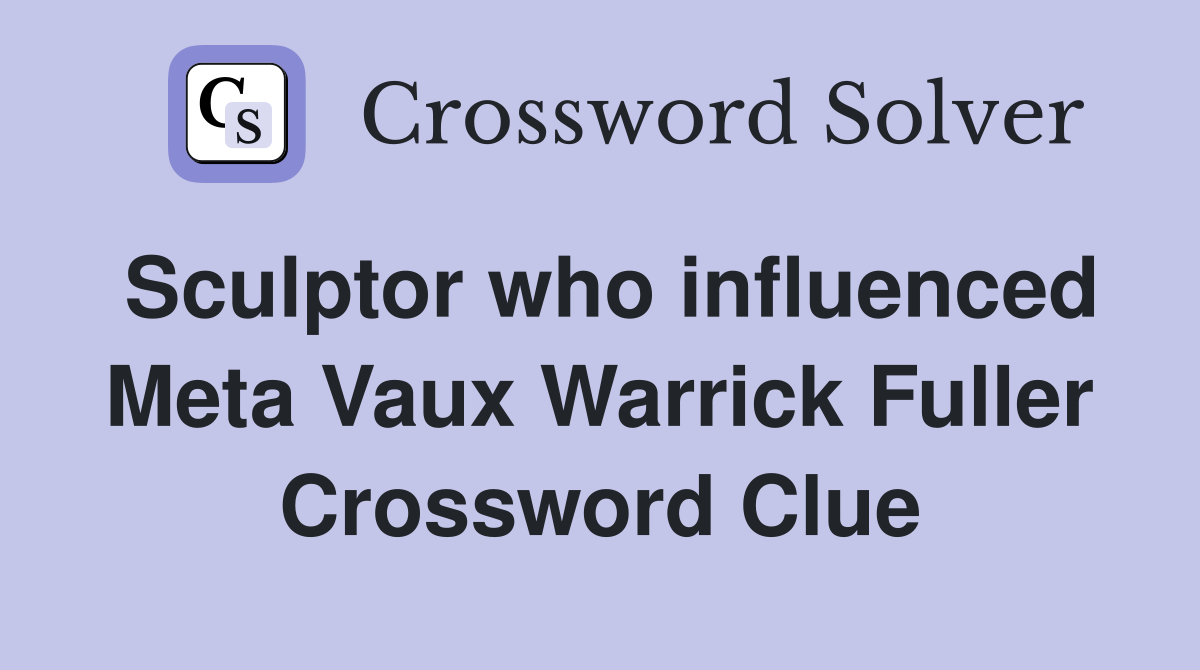 Sculptor who influenced Meta Vaux Warrick Fuller Crossword Clue