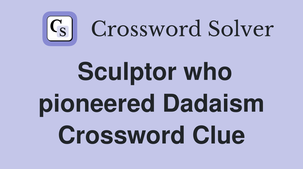 Sculptor who pioneered Dadaism Crossword Clue