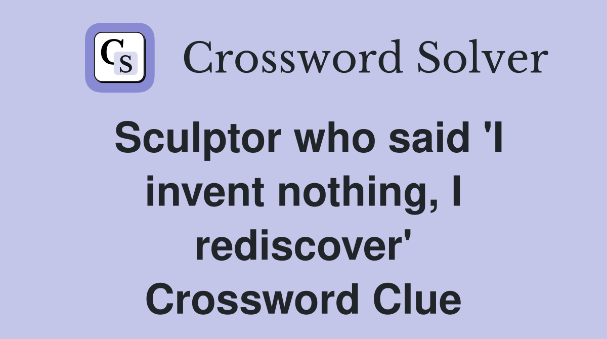 Sculptor who said 'I invent nothing, I rediscover' Crossword Clue
