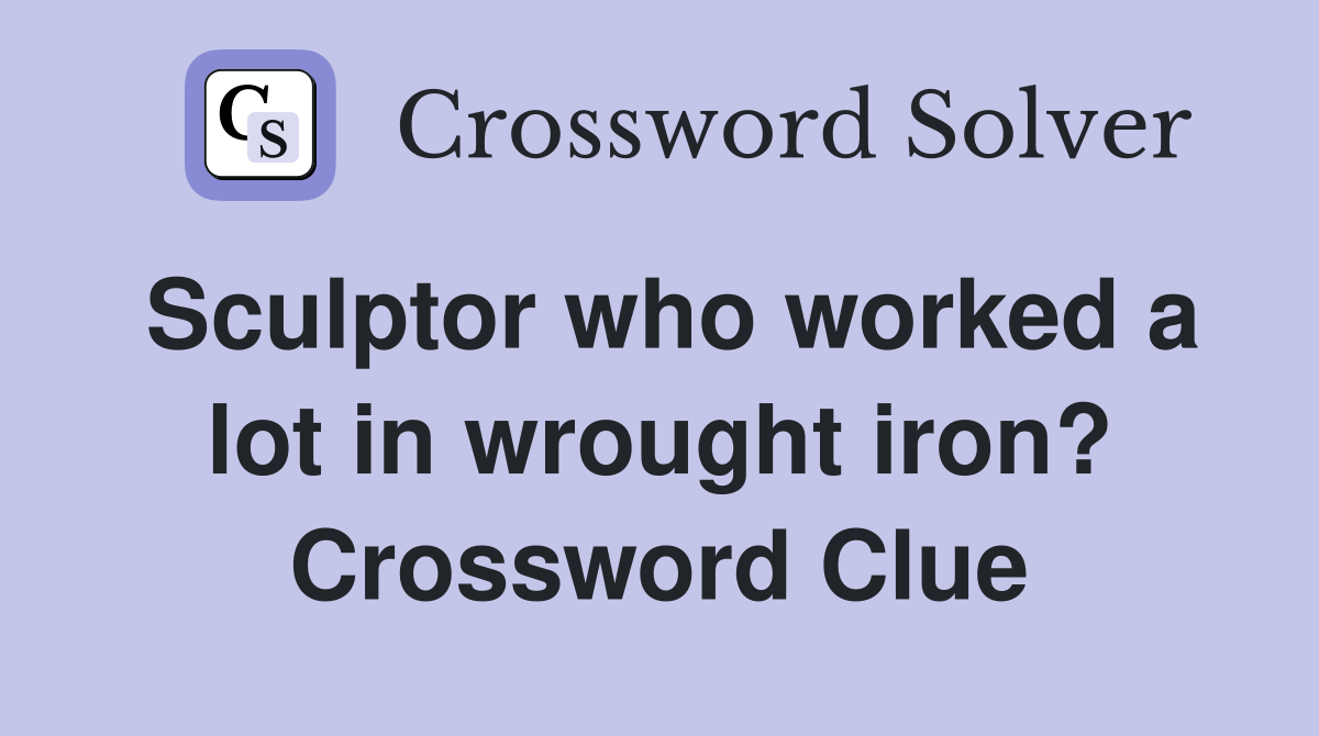 Sculptor who worked a lot in wrought iron? Crossword Clue