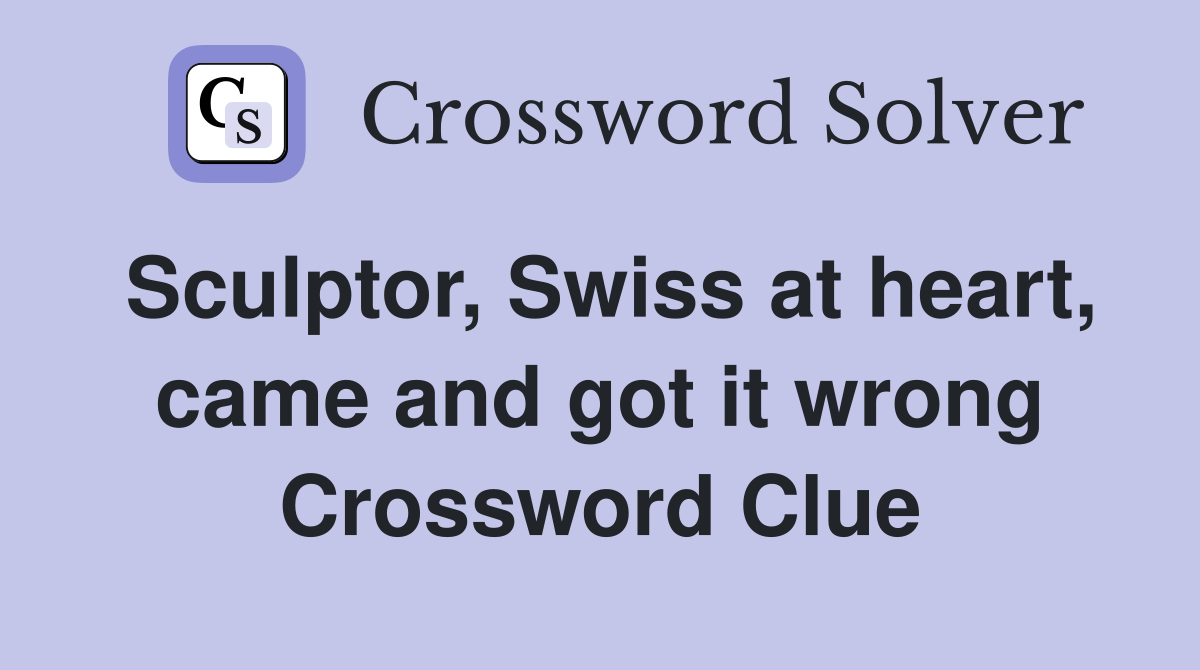 Sculptor, Swiss at heart, came and got it wrong Crossword Clue