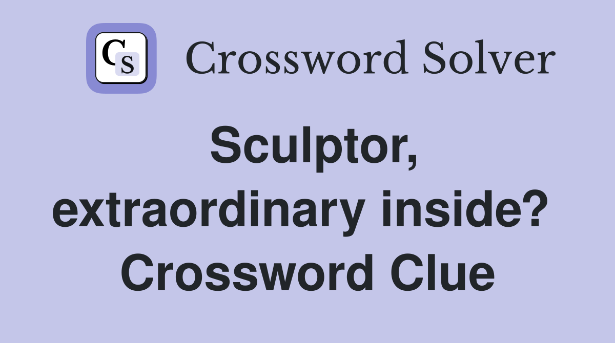 Sculptor, extraordinary inside?  Crossword Clue