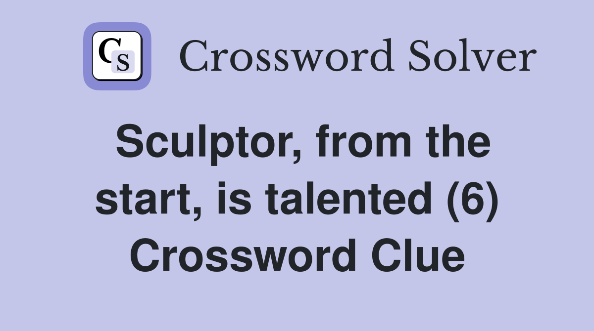 Sculptor, from the start, is talented (6) Crossword Clue