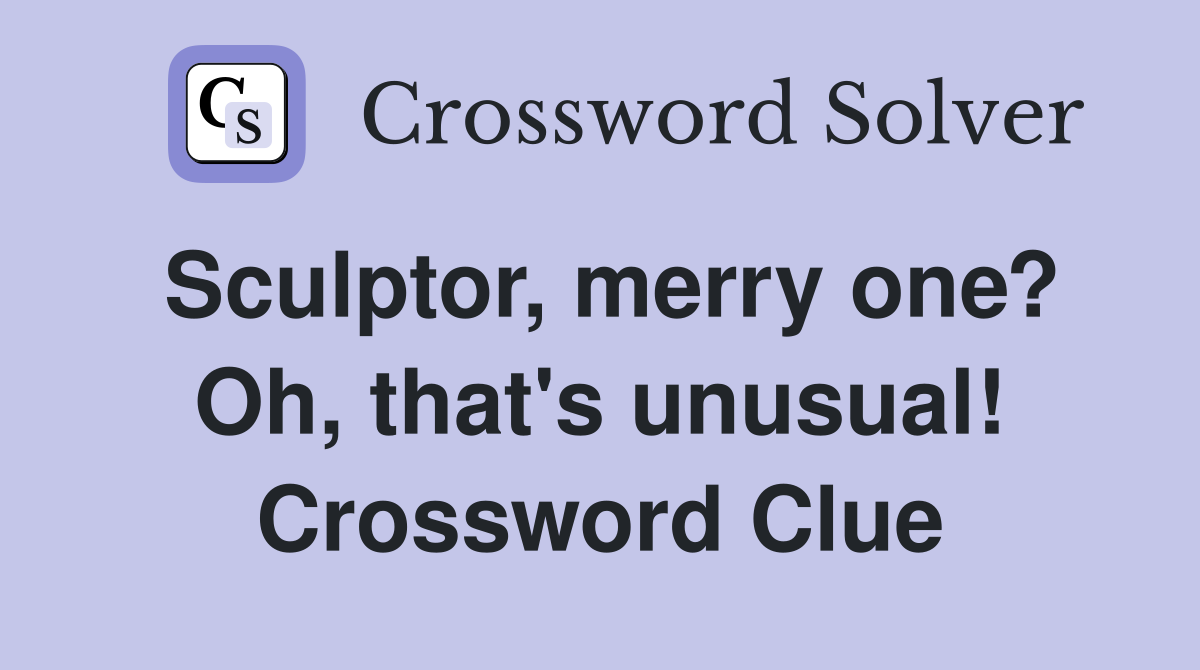 Sculptor, merry one? Oh, that's unusual! Crossword Clue