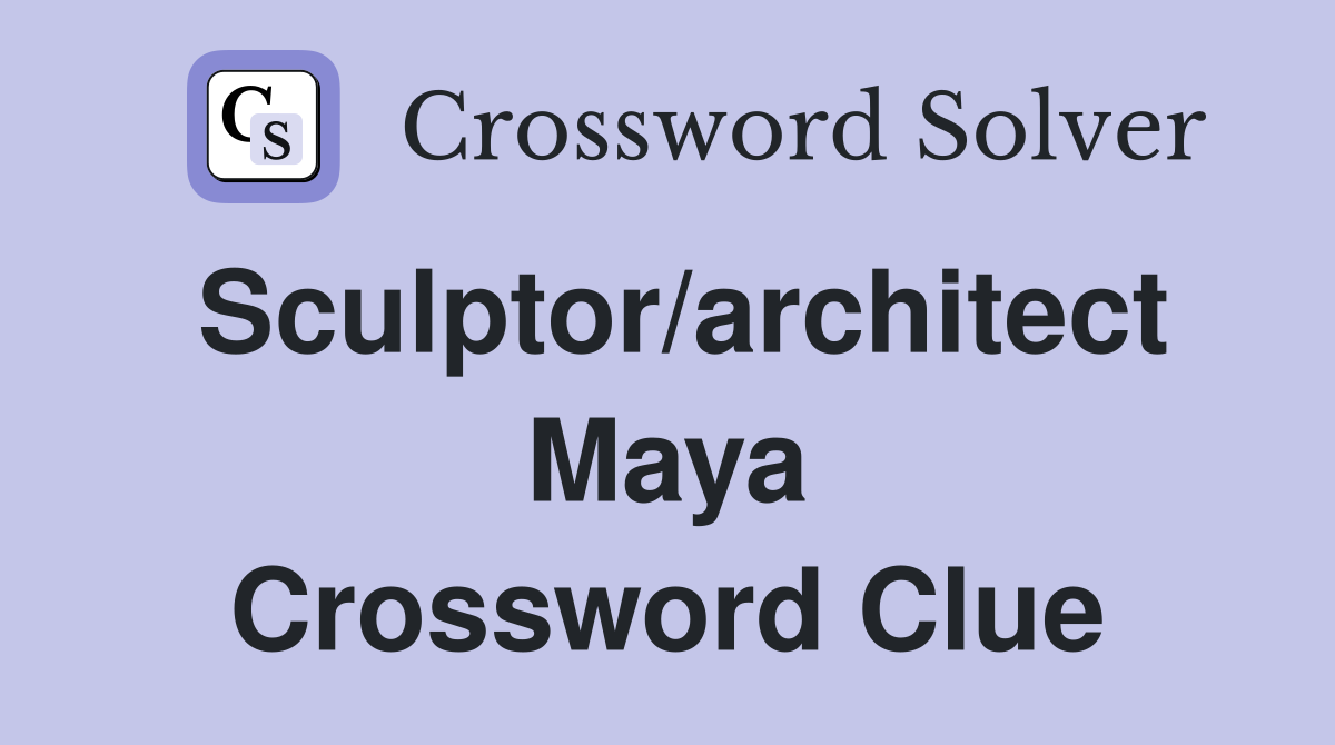 Sculptor/architect Maya Crossword Clue
