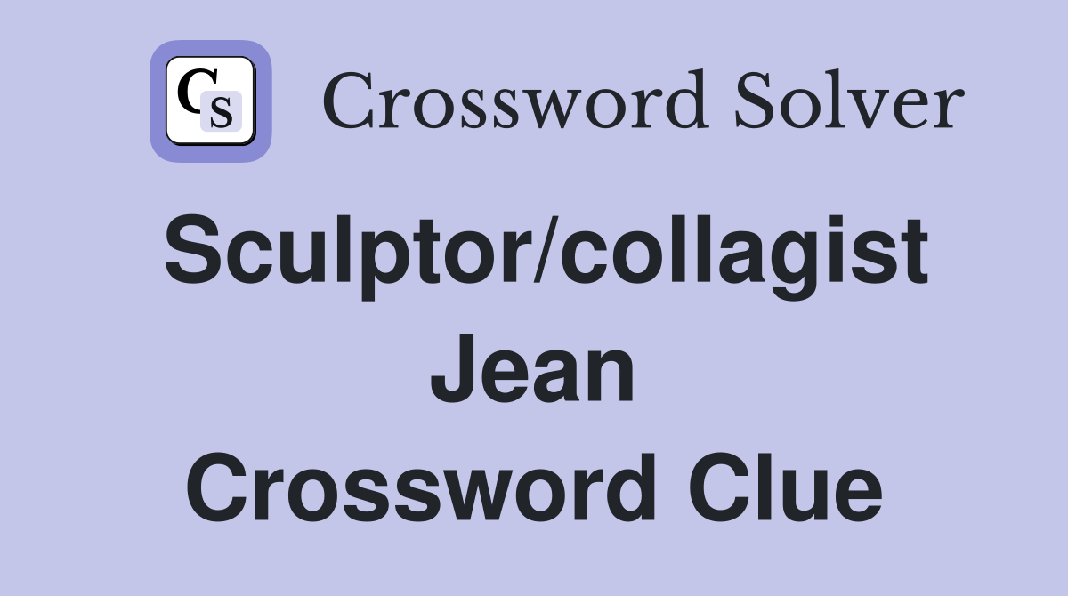 Sculptor/collagist Jean Crossword Clue