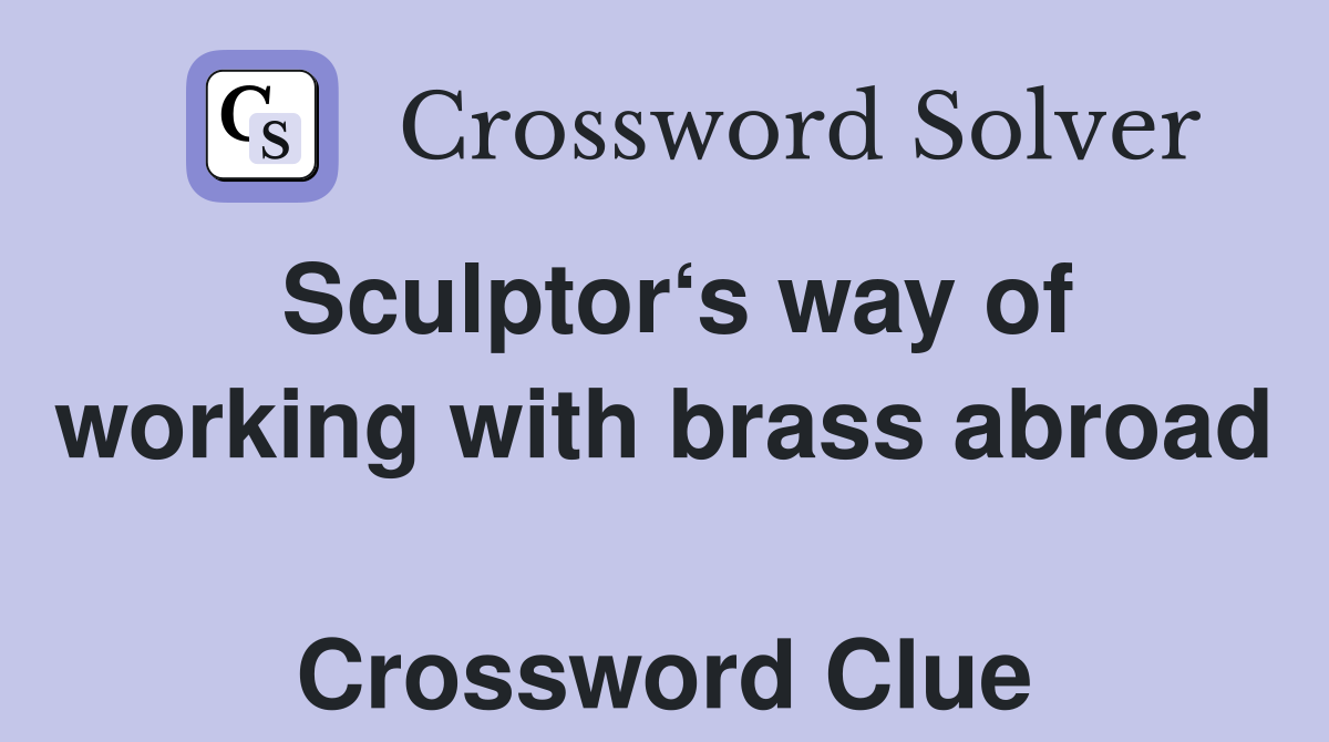 Sculptor‘s way of working with brass abroad  Crossword Clue