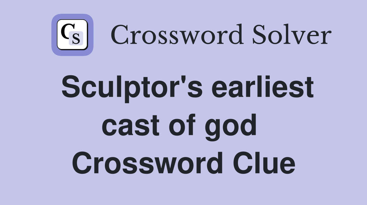 Sculptor's earliest cast of god  Crossword Clue