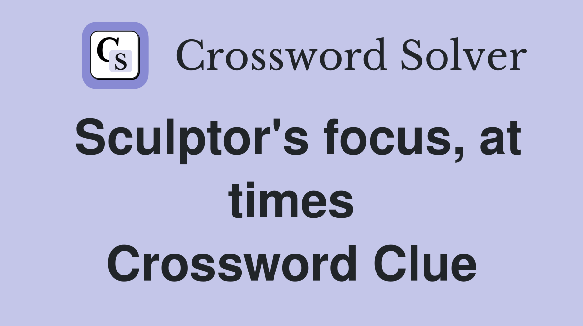 Sculptor's focus, at times Crossword Clue