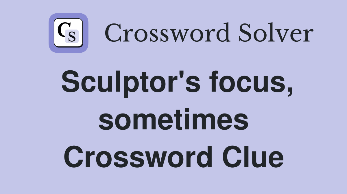 Sculptor's focus, sometimes Crossword Clue