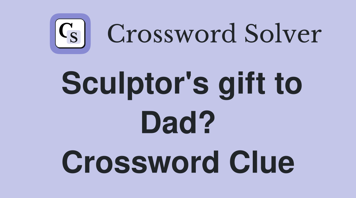 Sculptor's gift to Dad? Crossword Clue