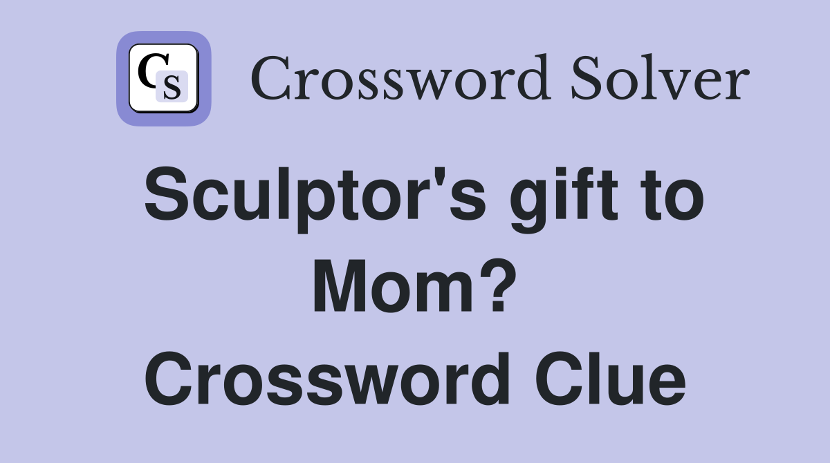 Sculptor's gift to Mom? Crossword Clue