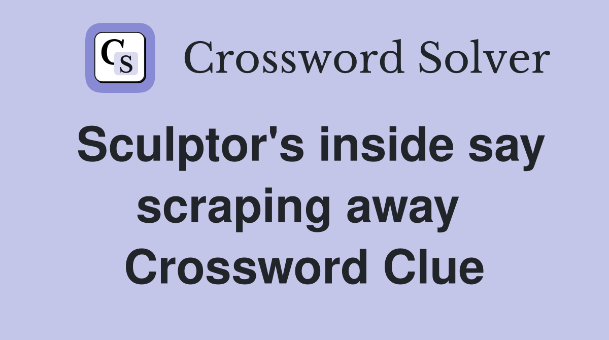 Sculptor's inside say scraping away  Crossword Clue