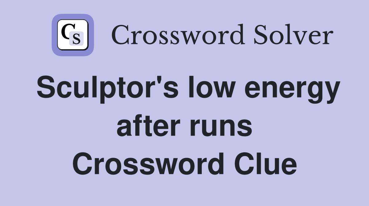 Sculptor's low energy after runs Crossword Clue
