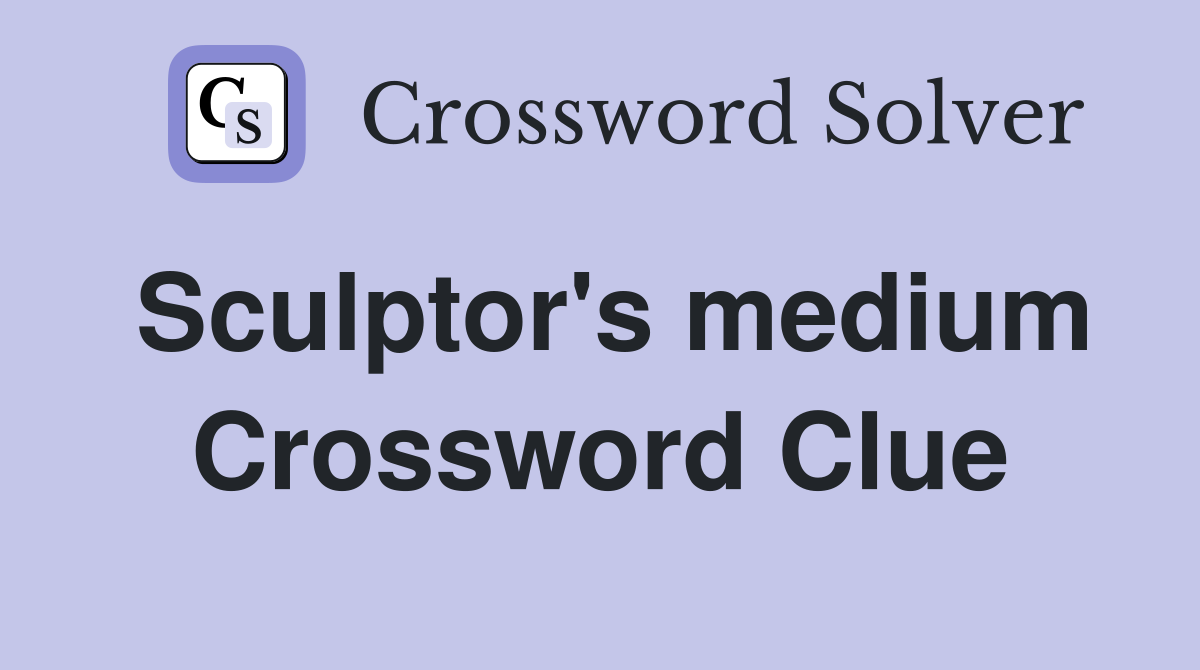 Sculptor's medium Crossword Clue