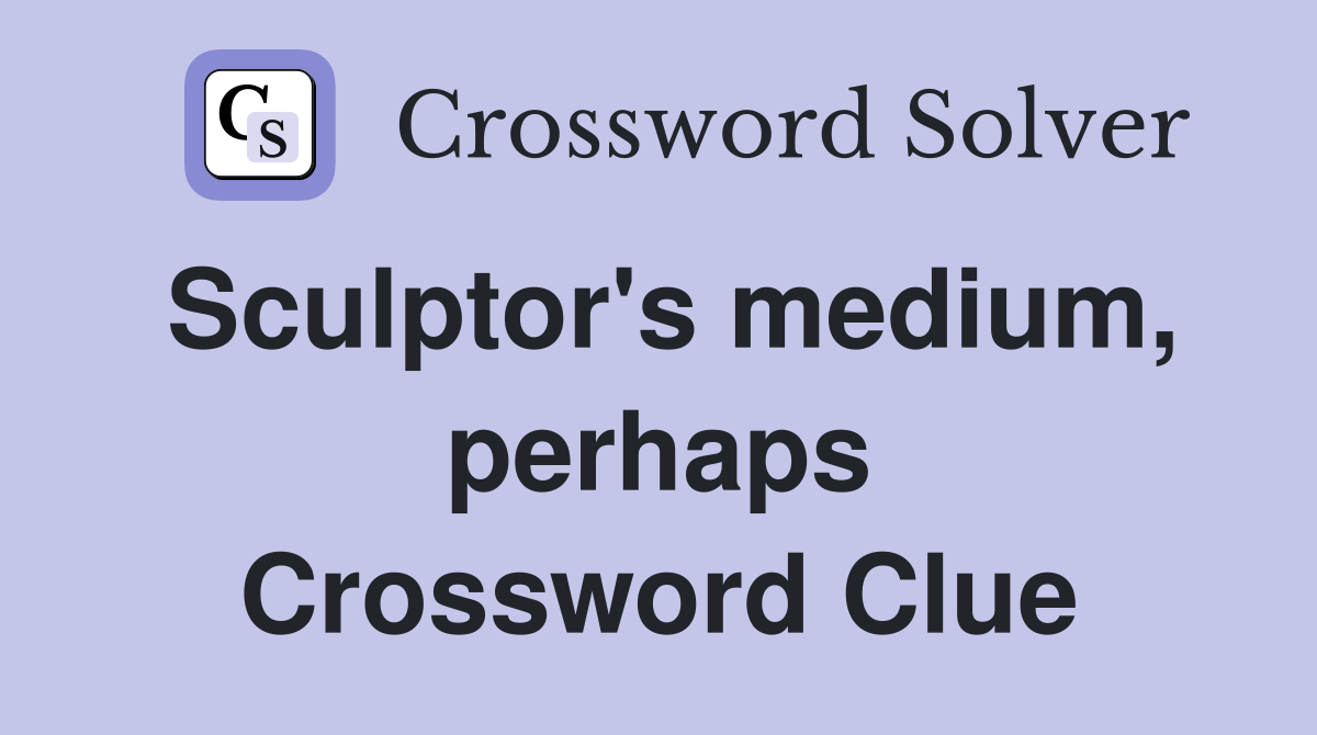 Sculptor's medium, perhaps Crossword Clue