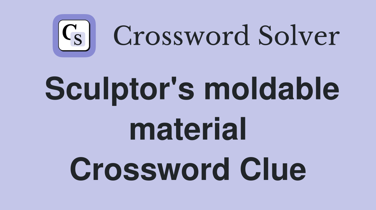Sculptor's moldable material Crossword Clue