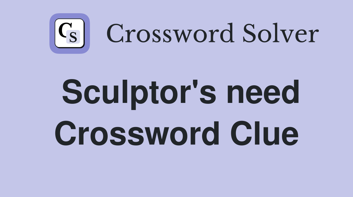 Sculptor's need Crossword Clue