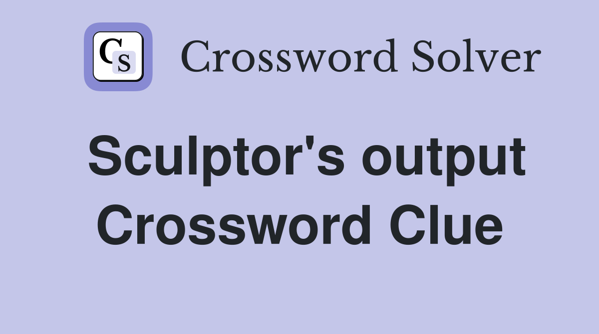 Sculptor's output Crossword Clue