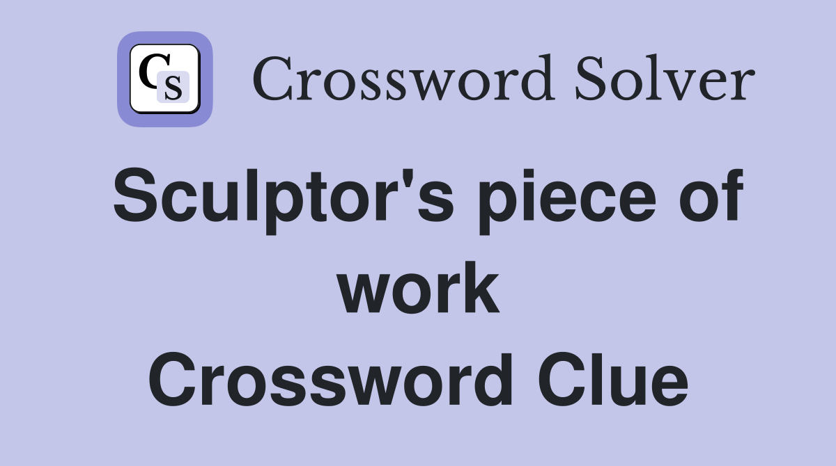 Sculptor's piece of work Crossword Clue