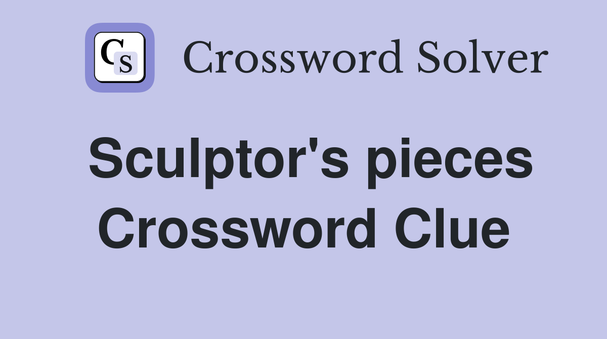 Sculptor's pieces Crossword Clue