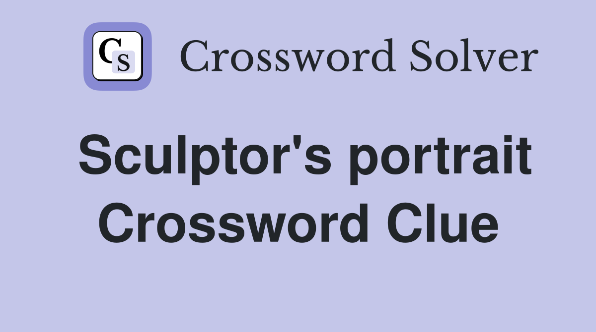 Sculptor's portrait Crossword Clue
