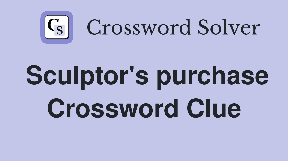 Sculptor's purchase Crossword Clue