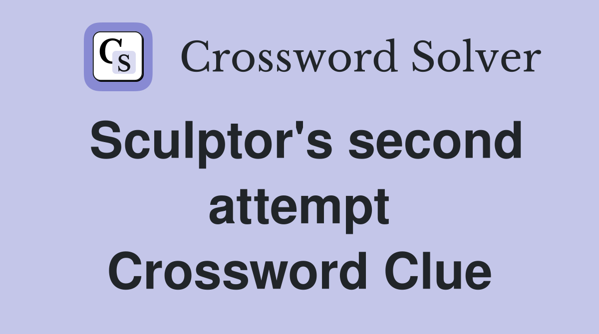 Sculptor's second attempt Crossword Clue