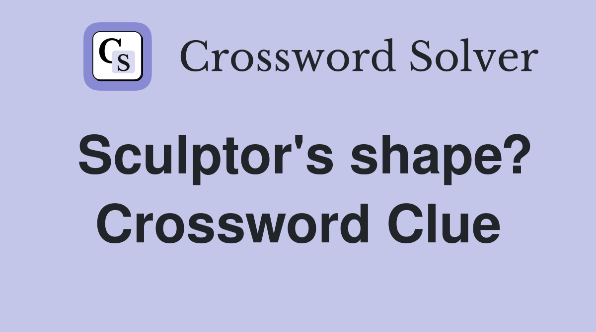 Sculptor's shape? Crossword Clue