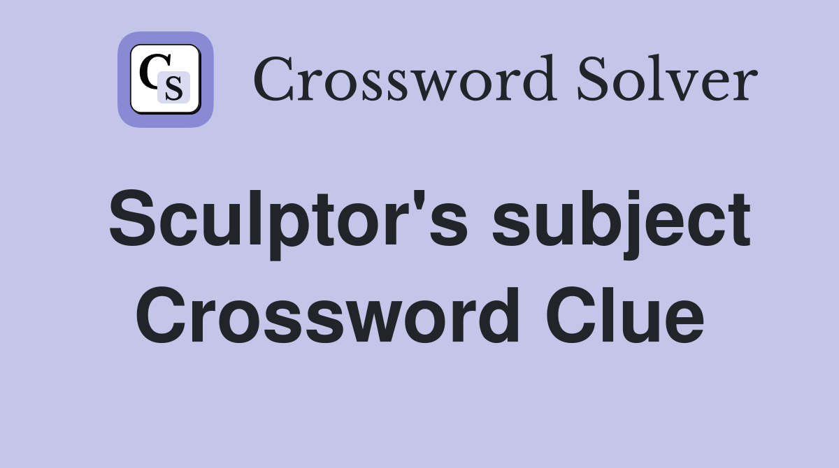 Sculptor's subject Crossword Clue
