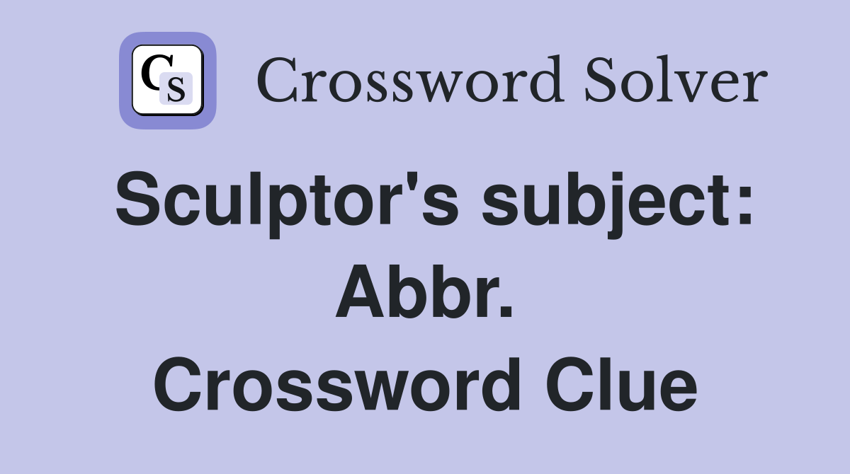 Sculptor's subject: Abbr. Crossword Clue