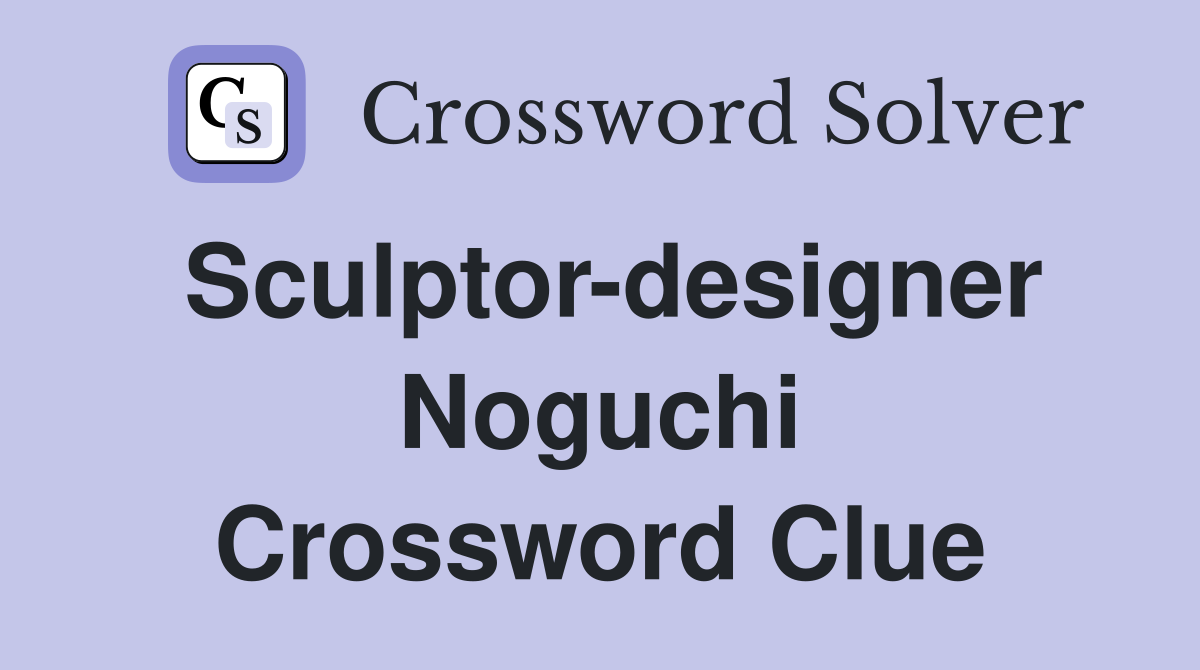 Sculptor-designer Noguchi Crossword Clue