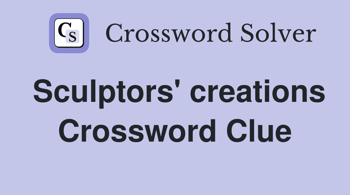 Sculptors' creations Crossword Clue