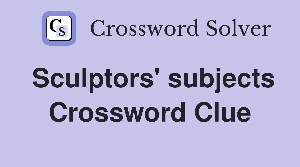 Sculptors' subjects Crossword Clue